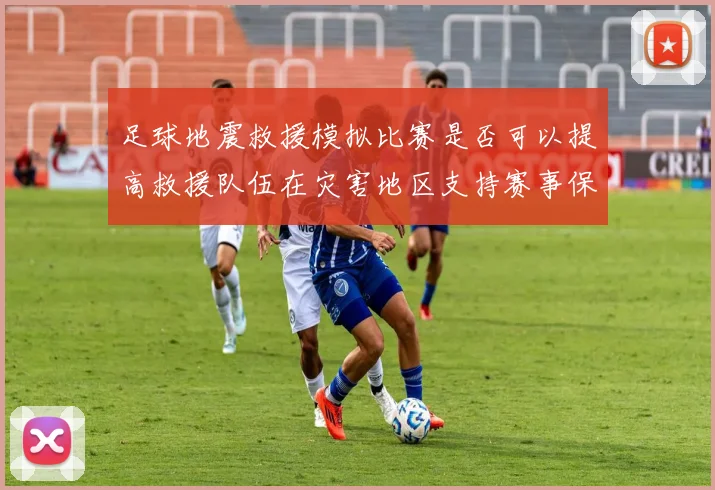 足球地震救援模拟比赛是否可以提高救援队伍在灾害地区支持赛事保障能力
