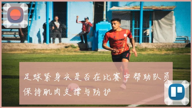足球紧身衣是否在比赛中帮助队员保持肌肉支撑与防护