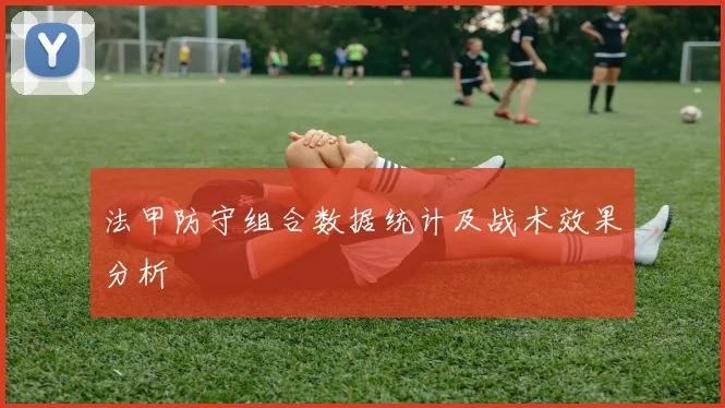 法甲防守组合数据统计及战术效果分析