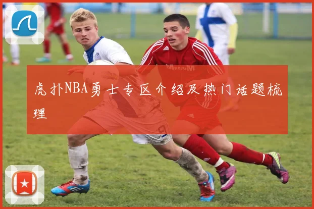虎扑NBA勇士专区介绍及热门话题梳理