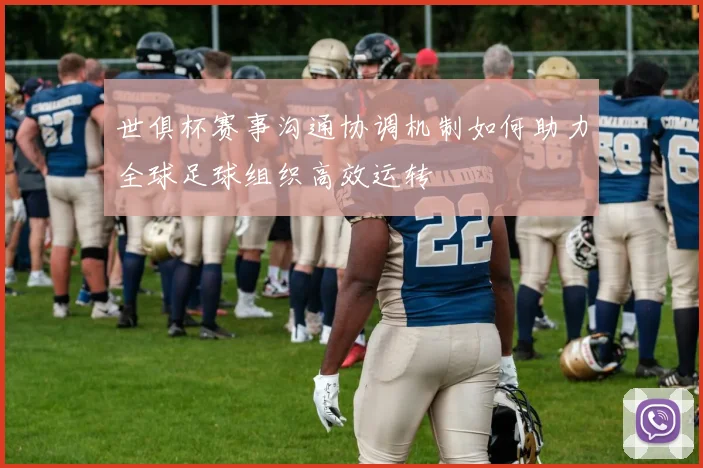世俱杯赛事沟通协调机制如何助力全球足球组织高效运转