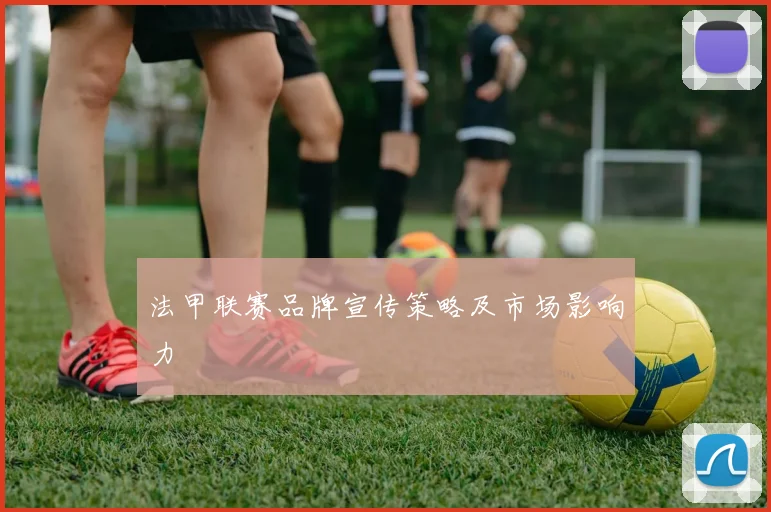 法甲联赛品牌宣传策略及市场影响力